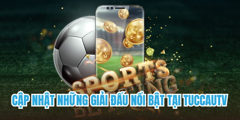 Cập nhật những giải đấu nổi bật tại TuccauTV