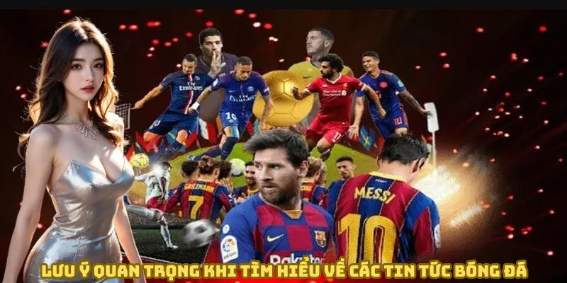 Lưu ý quan trọng khi tìm hiểu về các tin tức bóng đá